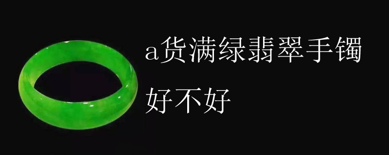 a货满绿翡翠手镯好不好