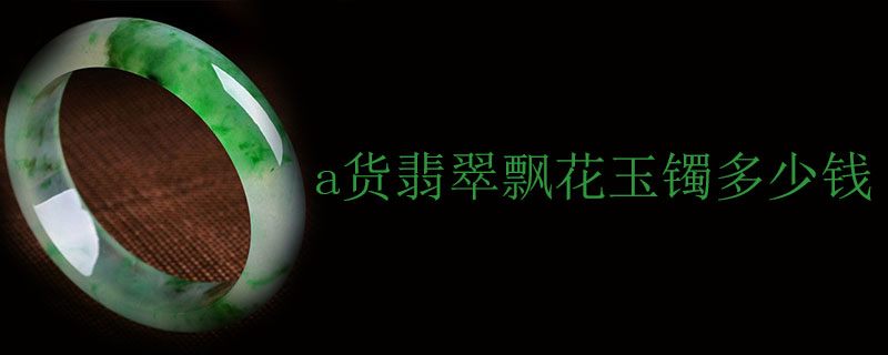 a货翡翠飘花玉镯多少钱