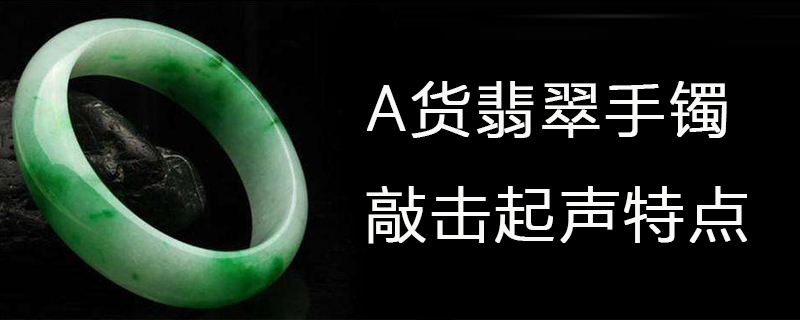 a货翡翠手镯敲击起声特点