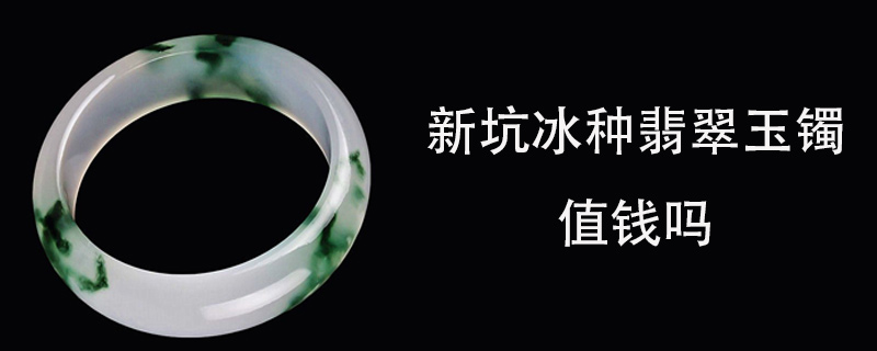 新坑冰种翡翠玉镯值钱吗