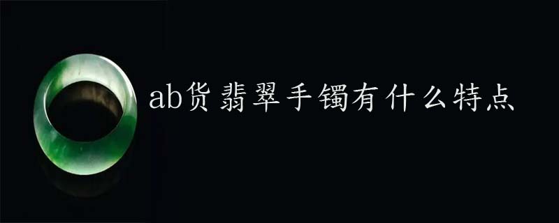 ab货翡翠手镯有什么特点