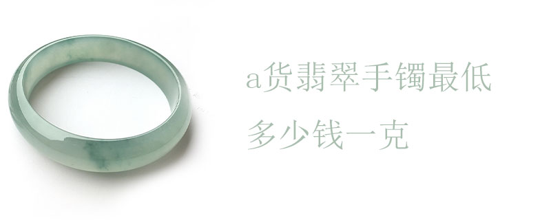 a货翡翠手镯最低多少钱一克