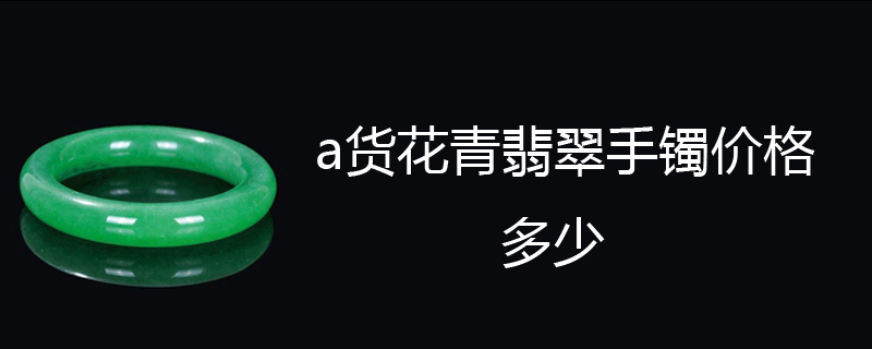 a货花青翡翠手镯价格多少
