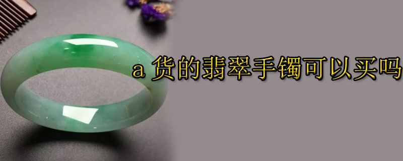 a货的翡翠手镯可以买吗