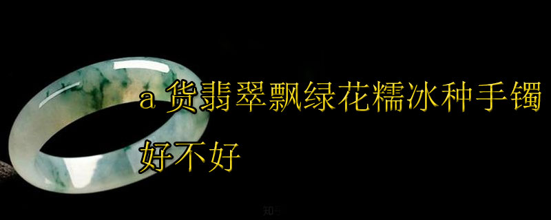a货翡翠飘绿花糯冰种手镯好不好