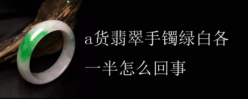 a货翡翠手镯绿白各一半怎么回事