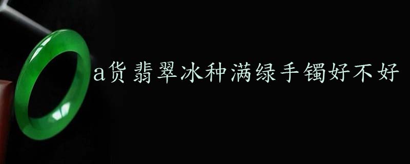 a货翡翠冰种满绿手镯好不好