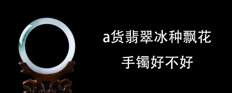 a货翡翠冰种飘花手镯好不好