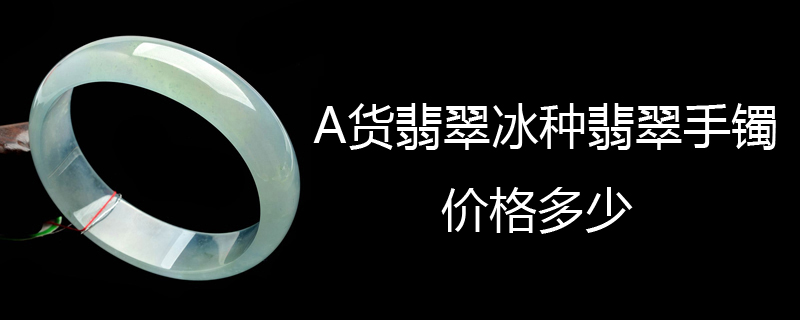 A货翡翠冰种翡翠手镯价格多少