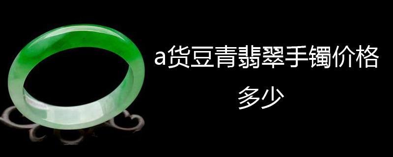 a货豆青翡翠手镯价格多少