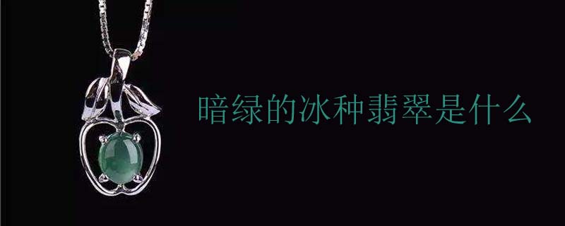 暗绿的冰种翡翠是什么