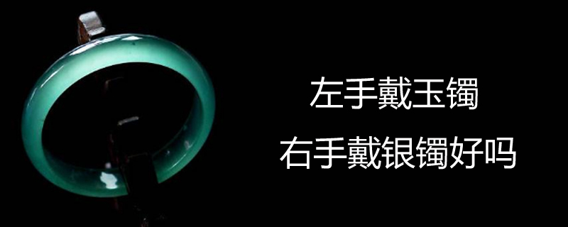 左手戴玉镯右手戴银镯好吗