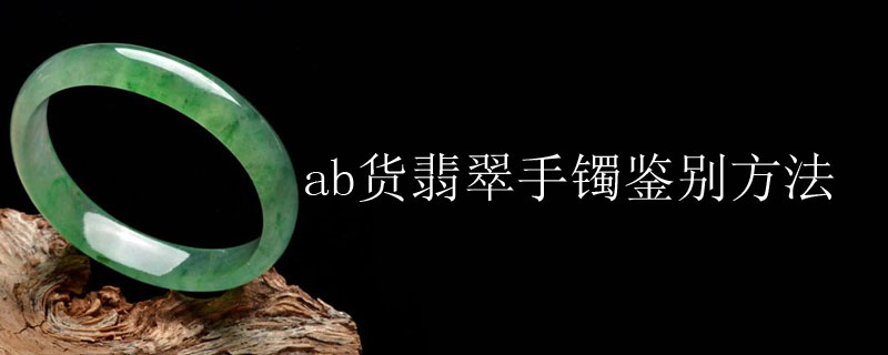 ab货翡翠手镯鉴别方法