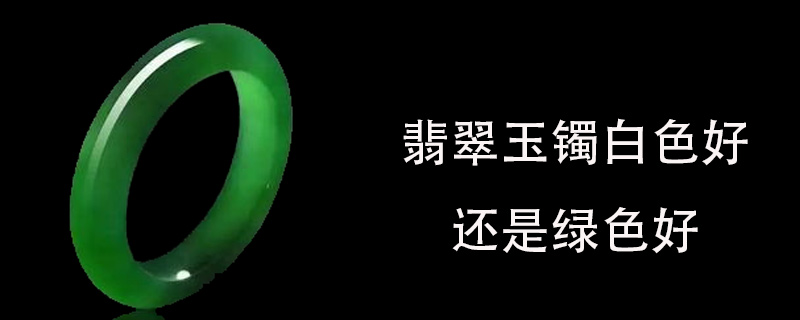 翡翠玉镯白色好还是绿色好