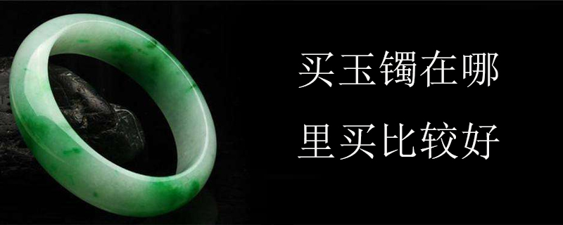 买玉镯在哪里买比较好