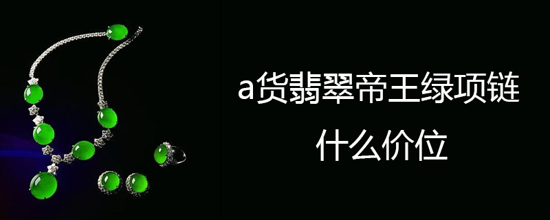 a货翡翠帝王绿项链什么价位