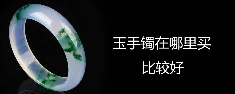 玉手镯在哪里买比较好