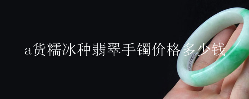 a货糯冰种翡翠手镯价格多少钱