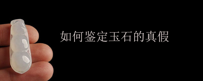 如何鉴定玉石的真假