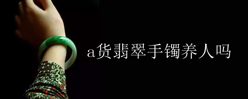 a货翡翠手镯养人吗