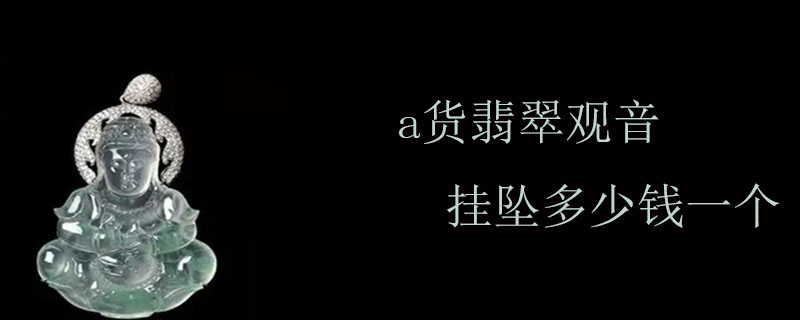 a货翡翠观音挂坠多少钱一个