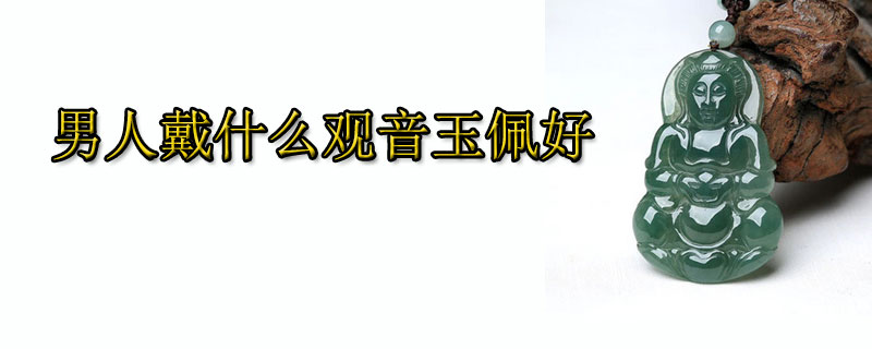 男人戴什么观音玉佩好