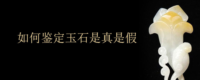 如何鉴定玉石是真是假