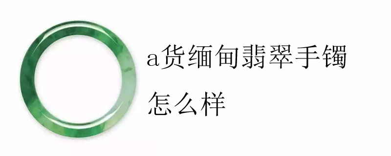 a货缅甸翡翠手镯怎么样