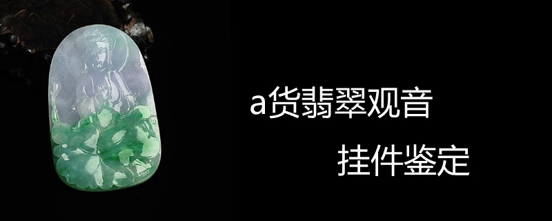 a货翡翠观音挂件鉴定