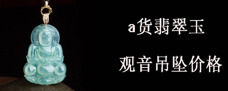 a货翡翠玉观音吊坠价格