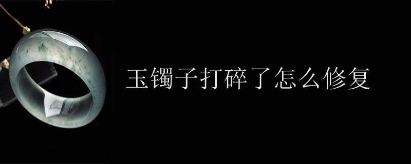玉镯子打碎了怎么修复