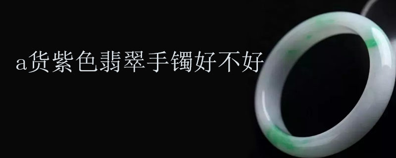 a货紫色翡翠手镯好不好