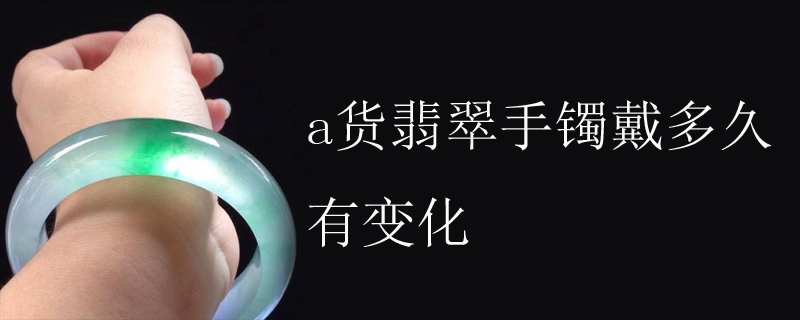 a货翡翠手镯戴多久有变化