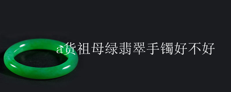 a货祖母绿翡翠手镯好不好