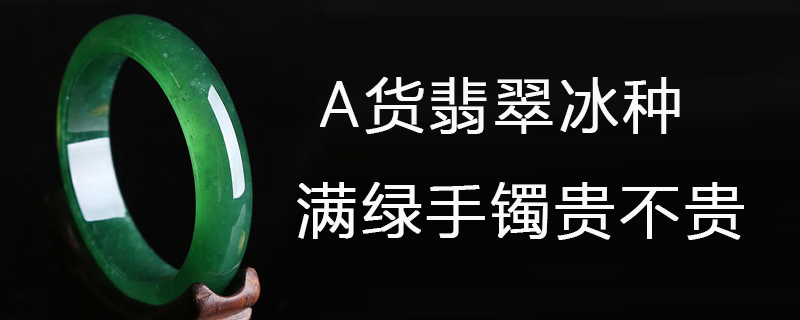 a货翡翠冰种满绿手镯贵不贵