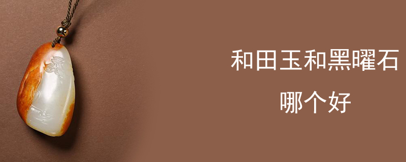 和田玉和黑曜石哪个好
