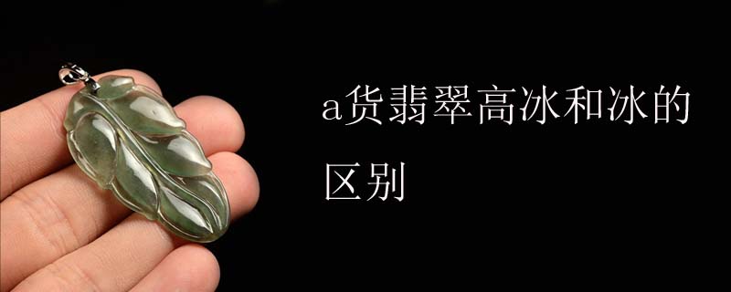 a货翡翠高冰和冰的区别