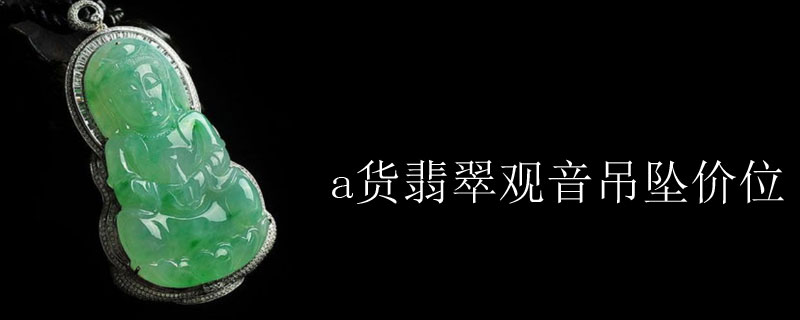 a货翡翠观音吊坠价位