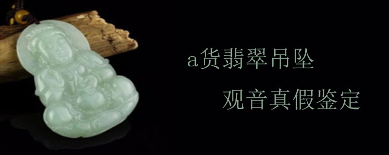 a货翡翠吊坠观音真假鉴定