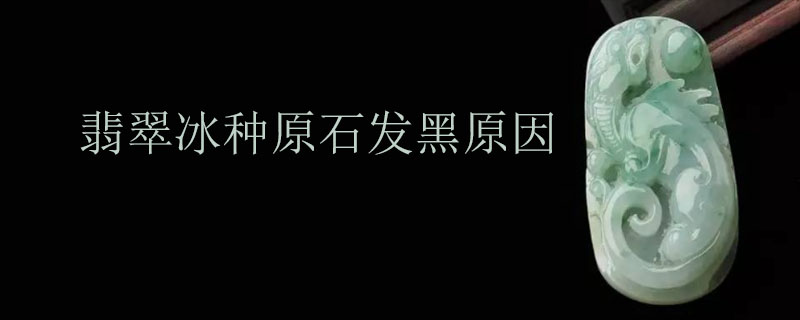 翡翠冰种原石发黑原因