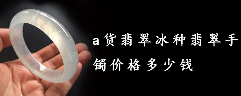 a货翡翠冰种翡翠手镯价格多少钱