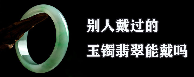 别人戴过的玉镯翡翠能戴吗
