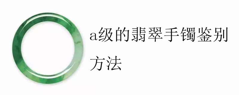 a级的翡翠手镯鉴别方法
