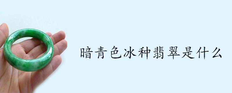 暗青色冰种翡翠是什么