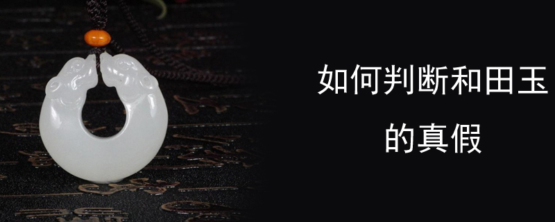 如何判断和田玉的真假