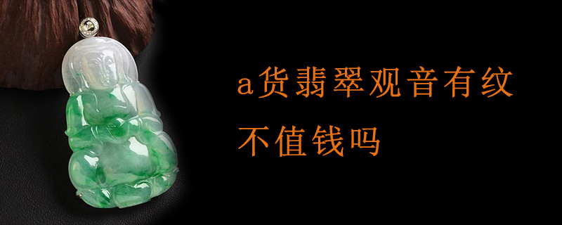 a货翡翠观音有纹不值钱吗