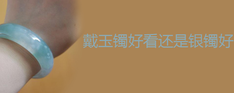 戴玉镯好看还是银镯好