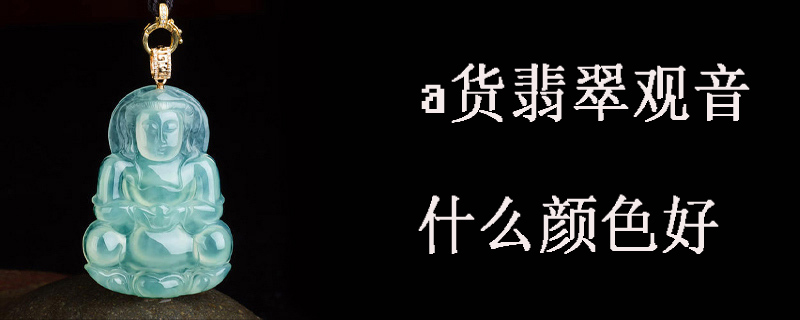 a货翡翠观音什么颜色好