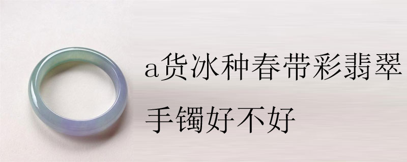 a货冰种春带彩翡翠手镯好不好