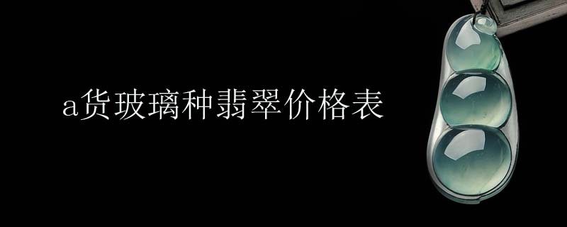 a货玻璃种翡翠价格表